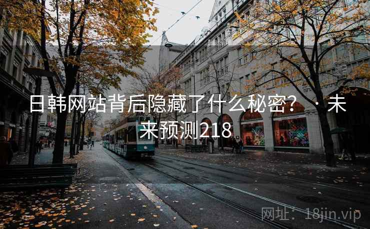 日韩网站背后隐藏了什么秘密? · 未来预测218 日韩网站背后隐藏了什么秘密? · 未来预测218