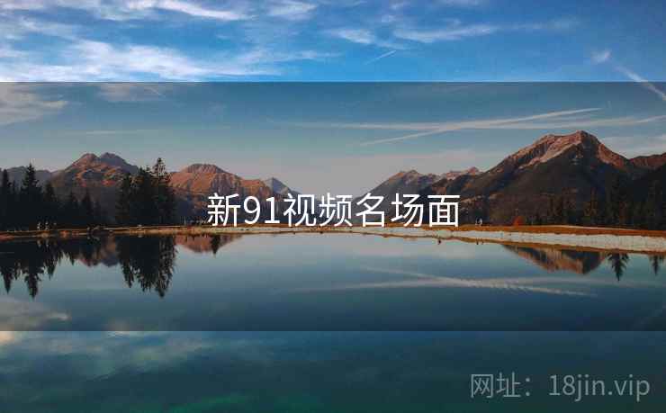 新91视频名场面 新91视频名场面