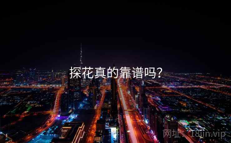 探花真的靠谱吗? 探花真的靠谱吗?
