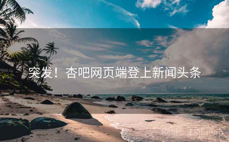 突发!杏吧网页端登上新闻头条 突发!杏吧网页端登上新闻头条