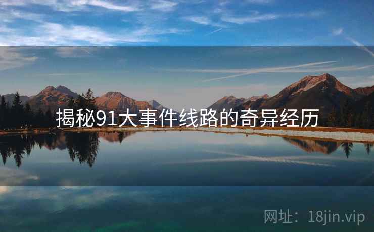 揭秘91大事件线路的奇异经历 揭秘91大事件线路的奇异经历