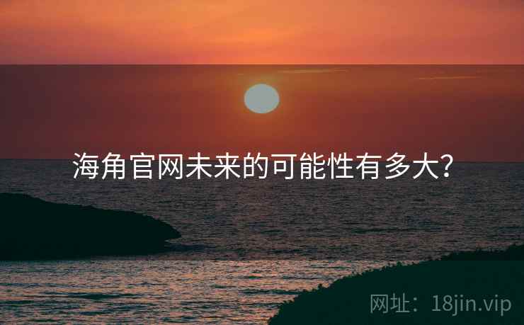海角官网未来的可能性有多大? 海角官网未来的可能性有多大?