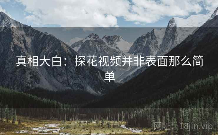 真相大白：探花视频并非表面那么简单