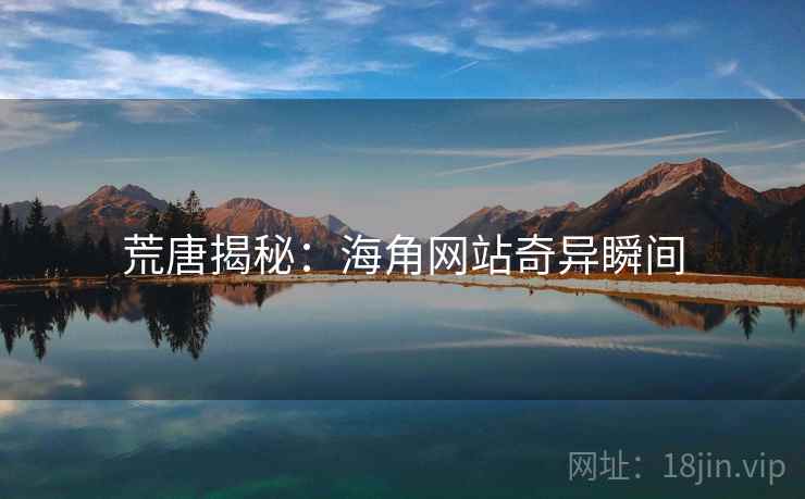 荒唐揭秘:海角网站奇异瞬间 荒唐揭秘:海角网站奇异瞬间