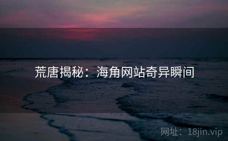 荒唐揭秘:海角网站奇异瞬间 荒唐揭秘:海角网站奇异瞬间