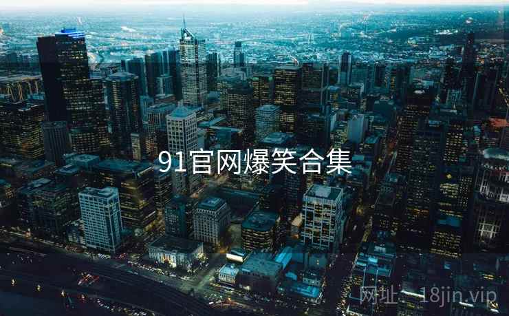 91官网爆笑合集 91官网爆笑合集