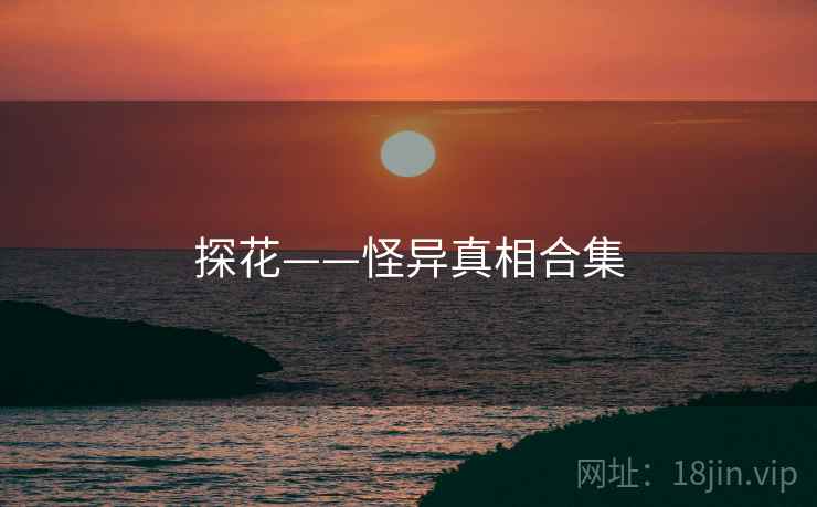 探花——怪异真相合集 探花——怪异真相合集