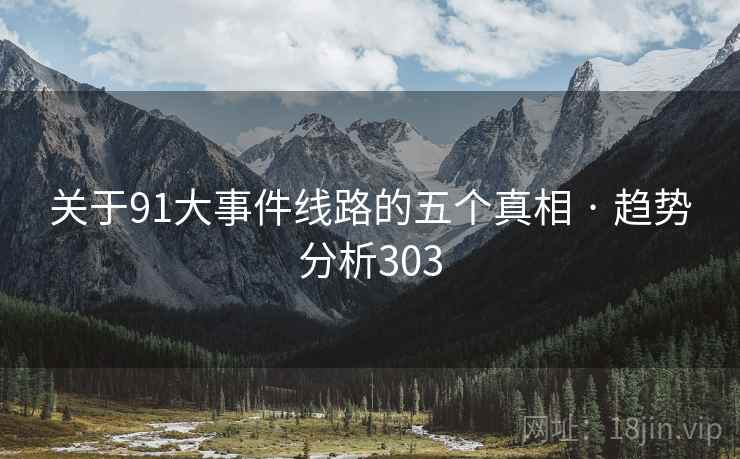 关于91大事件线路的五个真相 · 趋势分析303 关于91大事件线路的五个真相 · 趋势分析303
