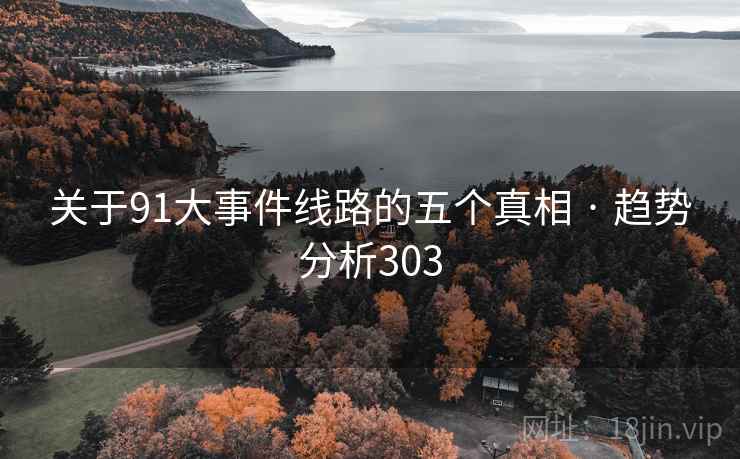 关于91大事件线路的五个真相 · 趋势分析303 关于91大事件线路的五个真相 · 趋势分析303