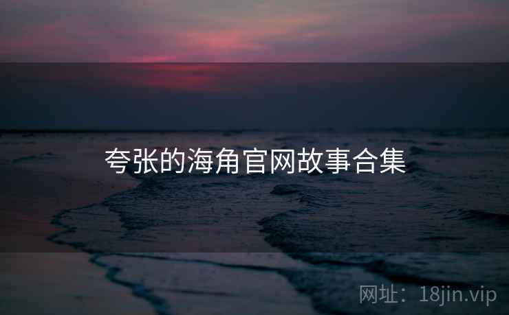 夸张的海角官网故事合集 夸张的海角官网故事合集