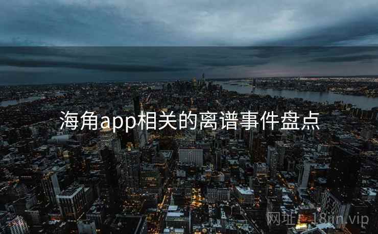 海角app相关的离谱事件盘点 海角app相关的离谱事件盘点