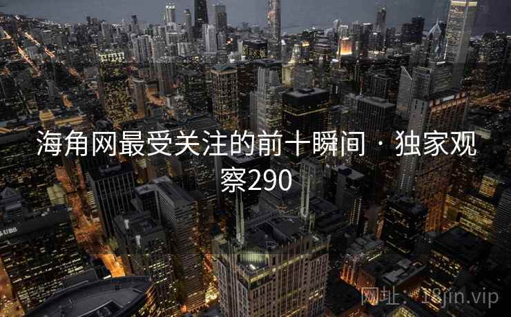 海角网最受关注的前十瞬间 · 独家观察290 海角网最受关注的前十瞬间 · 独家观察290