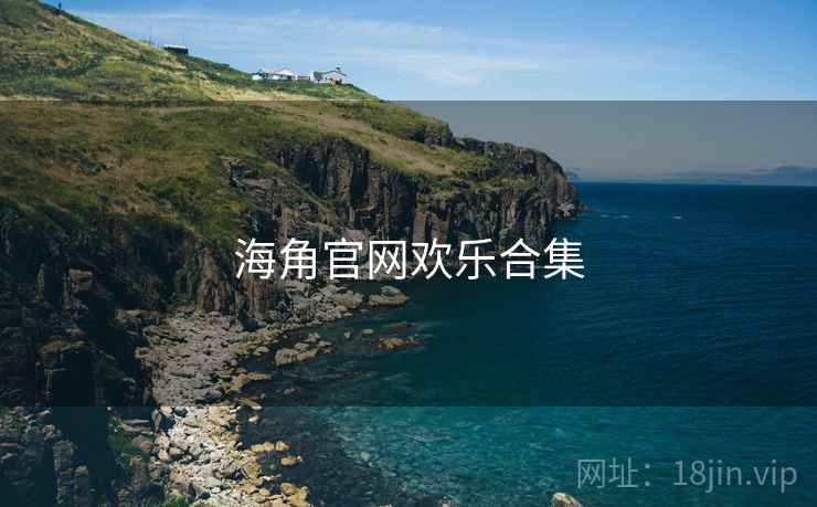 海角官网欢乐合集 海角官网欢乐合集
