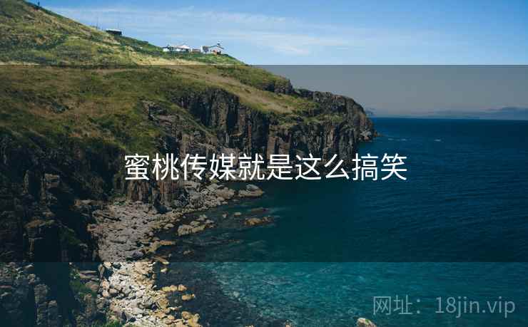 蜜桃传媒就是这么搞笑 蜜桃传媒就是这么搞笑