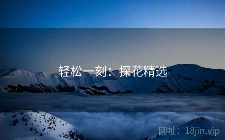 轻松一刻:探花精选