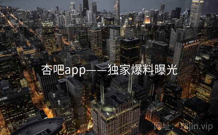 杏吧app——独家爆料曝光 杏吧app——独家爆料曝光