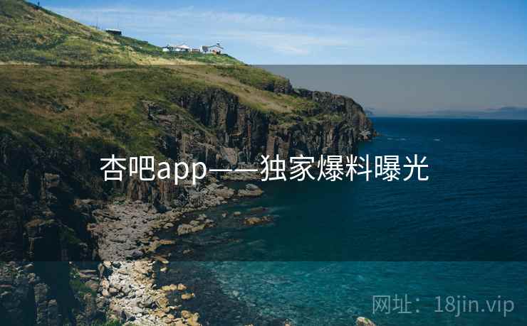 杏吧app——独家爆料曝光