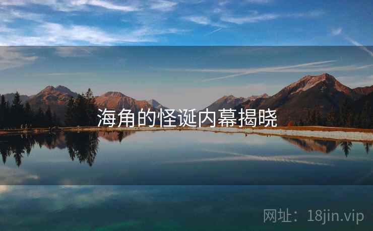 海角的怪诞内幕揭晓 海角的怪诞内幕揭晓