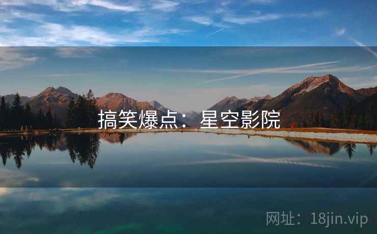 搞笑爆点:星空影院 搞笑爆点:星空影院