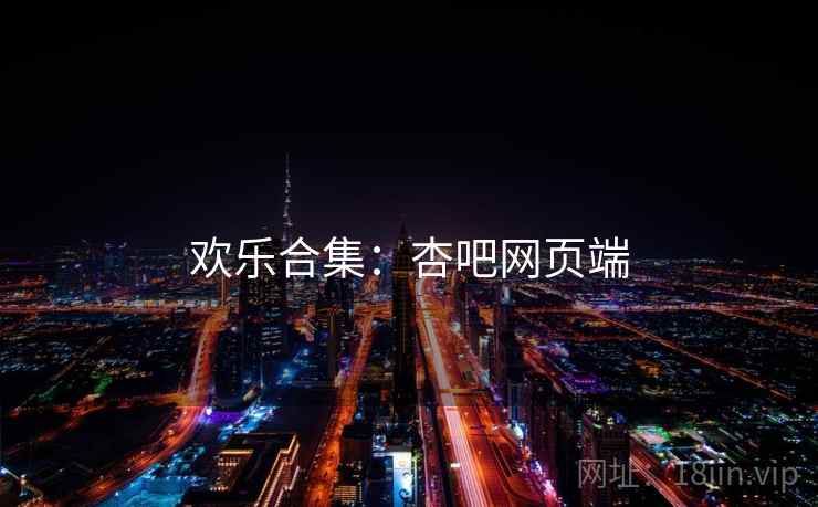 欢乐合集:杏吧网页端