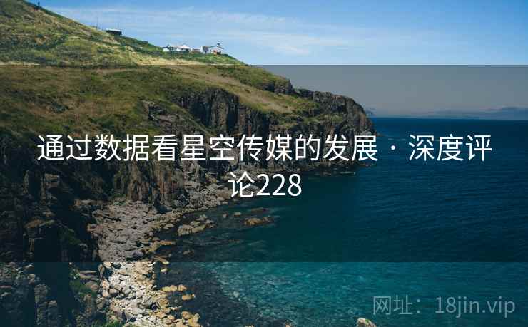 通过数据看星空传媒的发展 · 深度评论228 通过数据看星空传媒的发展 · 深度评论228
