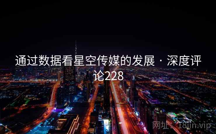 通过数据看星空传媒的发展 · 深度评论228 通过数据看星空传媒的发展 · 深度评论228