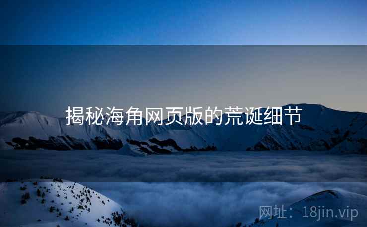揭秘海角网页版的荒诞细节