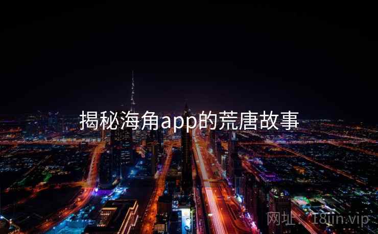 揭秘海角app的荒唐故事