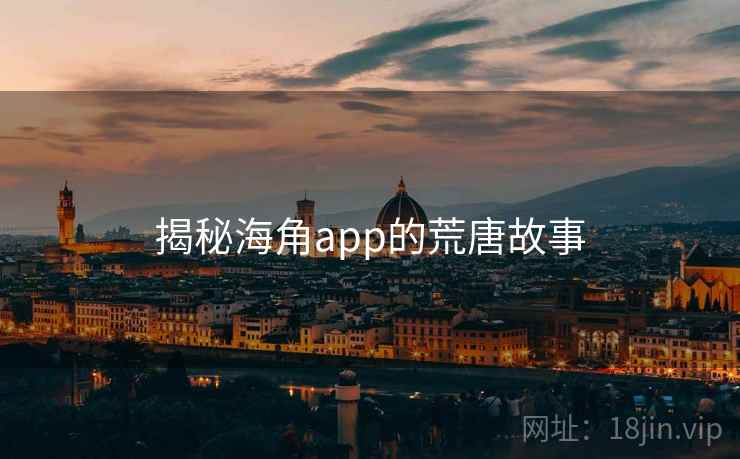揭秘海角app的荒唐故事