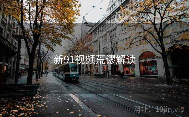 新91视频荒谬解读