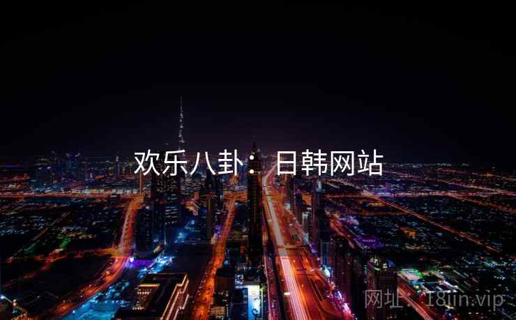 欢乐八卦：日韩网站