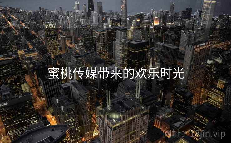 蜜桃传媒带来的欢乐时光