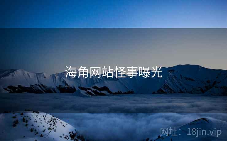 海角网站怪事曝光 海角网站怪事曝光