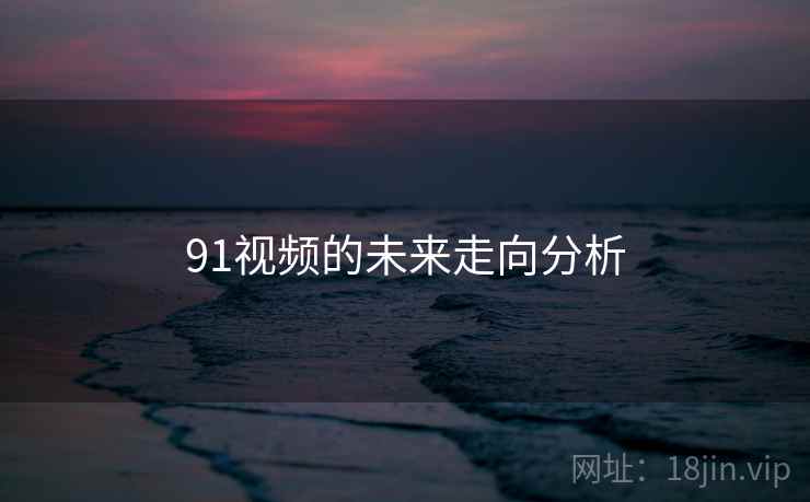 91视频的未来走向分析