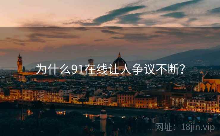 为什么91在线让人争议不断？