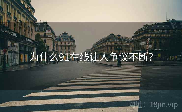 为什么91在线让人争议不断? 为什么91在线让人争议不断?