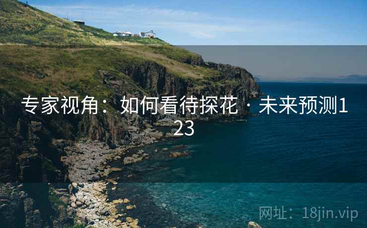 专家视角:如何看待探花 · 未来预测123