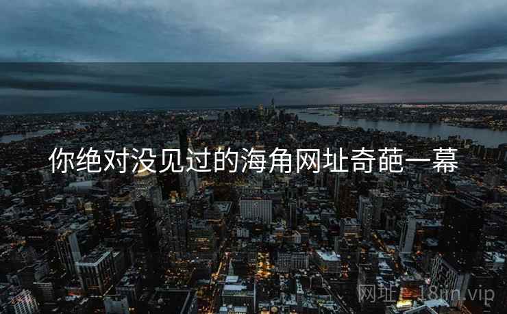你绝对没见过的海角网址奇葩一幕