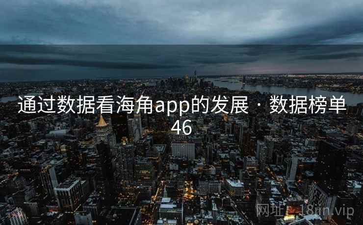 通过数据看海角app的发展 · 数据榜单46 通过数据看海角app的发展 · 数据榜单46