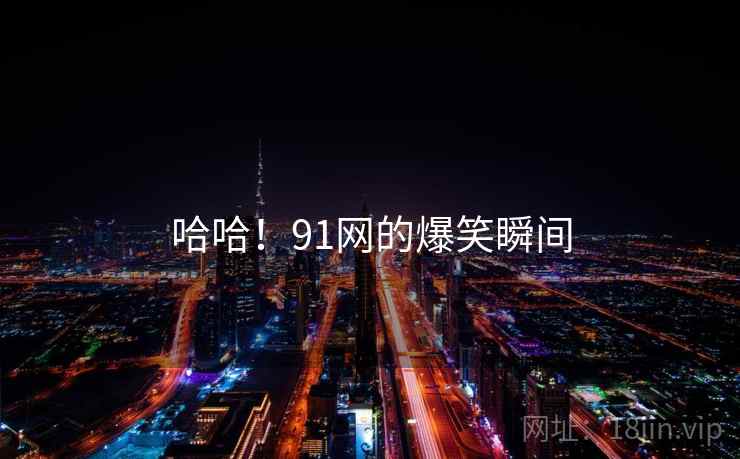 哈哈！91网的爆笑瞬间