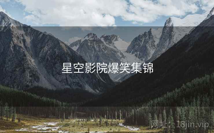 星空影院爆笑集锦 星空影院爆笑集锦